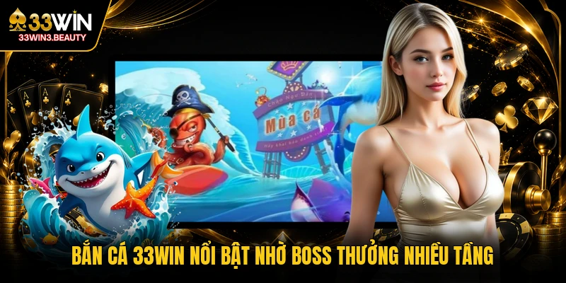 Bắn cá 33WIN nổi bật nhờ boss thưởng nhiều tầng