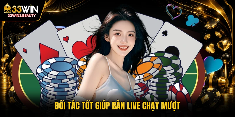 Đối tác tốt giúp bàn live chạy mượt