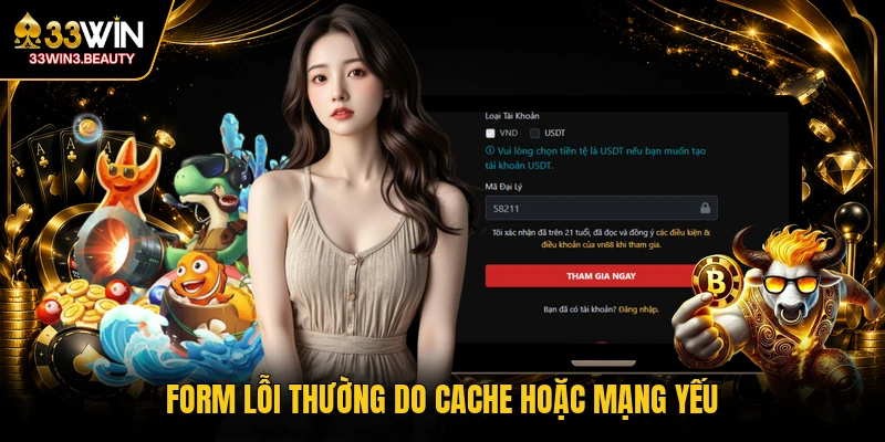 Form lỗi thường do cache hoặc mạng yếu